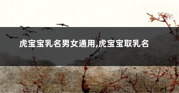 虎宝宝乳名男女通用,虎宝宝取乳名