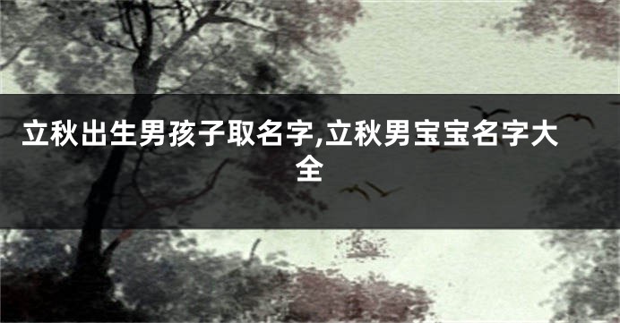 立秋出生男孩子取名字,立秋男宝宝名字大全