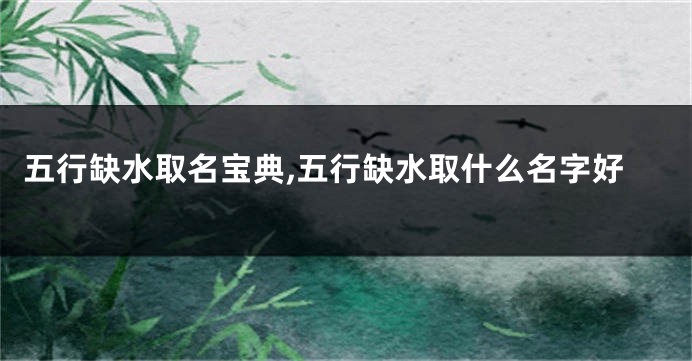 五行缺水取名宝典,五行缺水取什么名字好