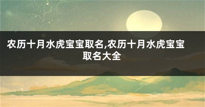 农历十月水虎宝宝取名,农历十月水虎宝宝取名大全