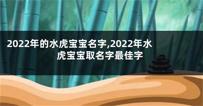 2022年的水虎宝宝名字,2022年水虎宝宝取名字最佳字