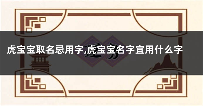 虎宝宝取名忌用字,虎宝宝名字宜用什么字