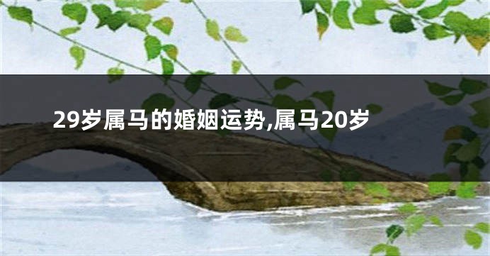 29岁属马的婚姻运势,属马20岁
