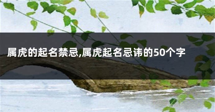 属虎的起名禁忌,属虎起名忌讳的50个字