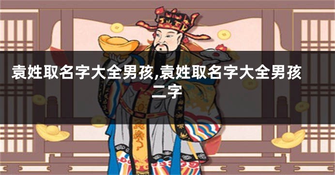 袁姓取名字大全男孩,袁姓取名字大全男孩二字