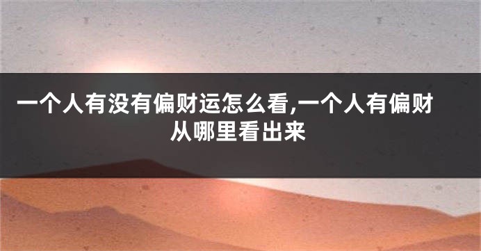 一个人有没有偏财运怎么看,一个人有偏财从哪里看出来