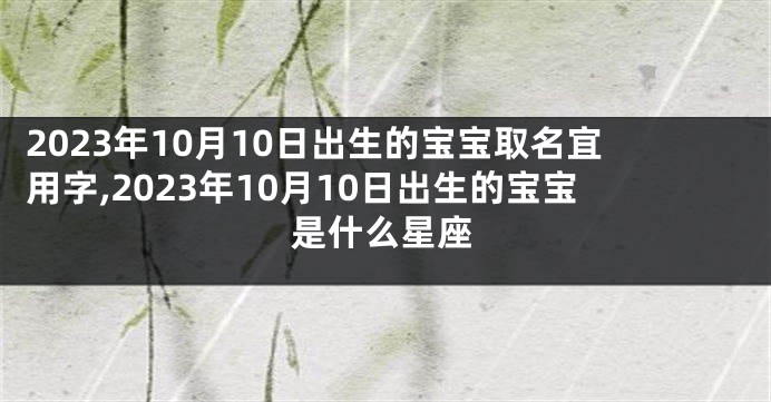 2023年10月10日出生的宝宝取名宜用字,2023年10月10日出生的宝宝是什么星座
