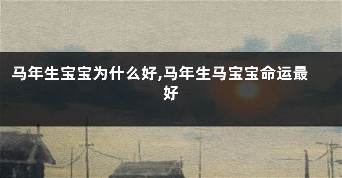 马年生宝宝为什么好,马年生马宝宝命运最好