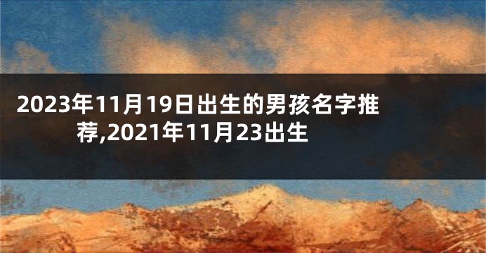 2023年11月19日出生的男孩名字推荐,2021年11月23出生