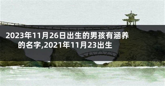 2023年11月26日出生的男孩有涵养的名字,2021年11月23出生