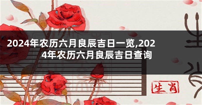 2024年农历六月良辰吉日一览,2024年农历六月良辰吉日查询