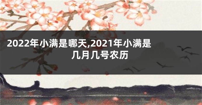 2022年小满是哪天,2021年小满是几月几号农历