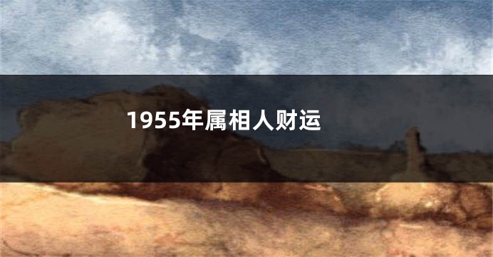 1955年属相人财运
