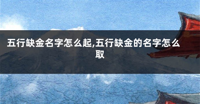 五行缺金名字怎么起,五行缺金的名字怎么取