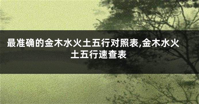 最准确的金木水火土五行对照表,金木水火土五行速查表