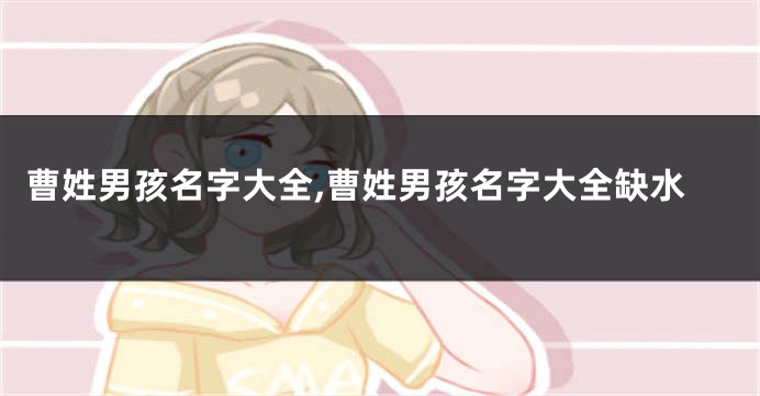 曹姓男孩名字大全,曹姓男孩名字大全缺水