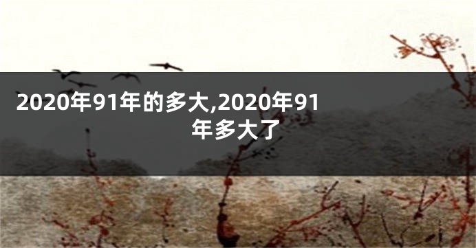 2020年91年的多大,2020年91年多大了
