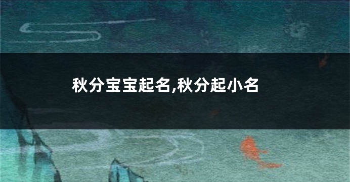 秋分宝宝起名,秋分起小名