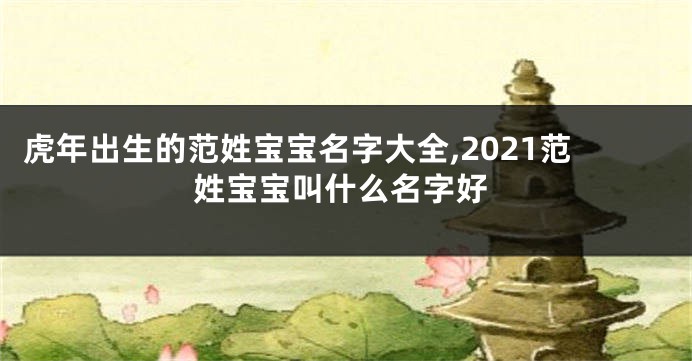 虎年出生的范姓宝宝名字大全,2021范姓宝宝叫什么名字好