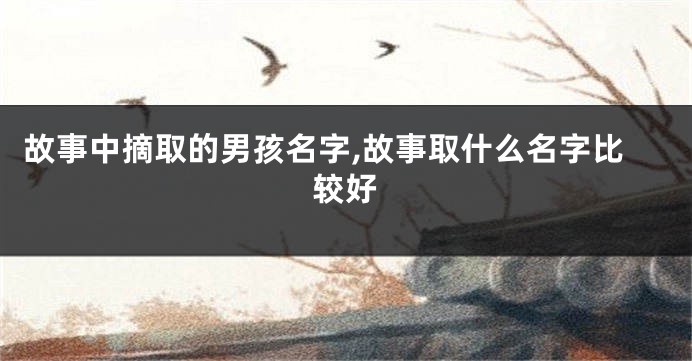 故事中摘取的男孩名字,故事取什么名字比较好