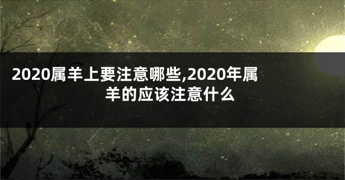 2020属羊上要注意哪些,2020年属羊的应该注意什么