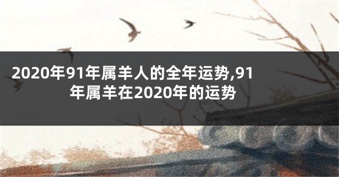 2020年91年属羊人的全年运势,91年属羊在2020年的运势