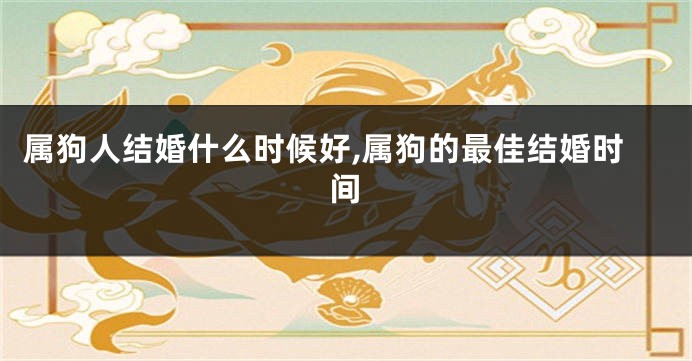 属狗人结婚什么时候好,属狗的最佳结婚时间