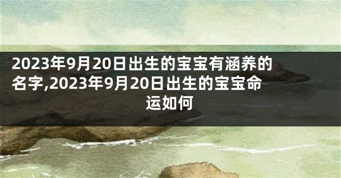 2023年9月20日出生的宝宝有涵养的名字,2023年9月20日出生的宝宝命运如何