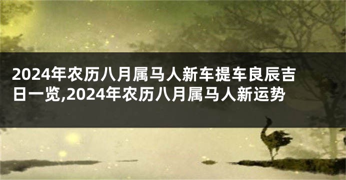 2024年农历八月属马人新车提车良辰吉日一览,2024年农历八月属马人新运势