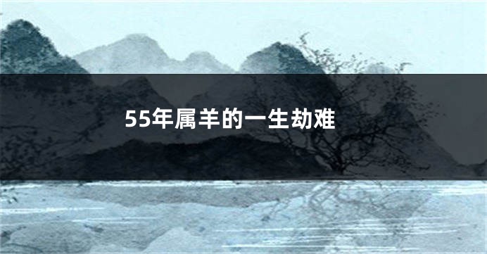 55年属羊的一生劫难