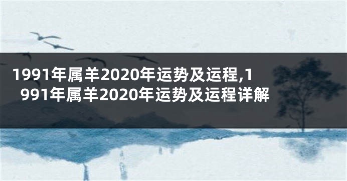 1991年属羊2020年运势及运程,1991年属羊2020年运势及运程详解