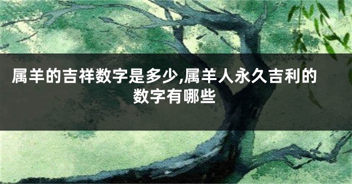 属羊的吉祥数字是多少,属羊人永久吉利的数字有哪些
