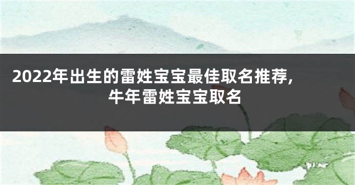 2022年出生的雷姓宝宝最佳取名推荐,牛年雷姓宝宝取名
