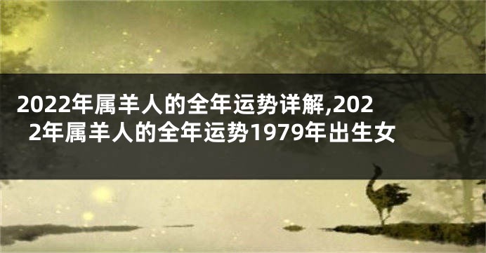 2022年属羊人的全年运势详解,2022年属羊人的全年运势1979年出生女