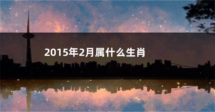 2015年2月属什么生肖