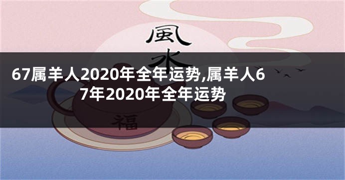 67属羊人2020年全年运势,属羊人67年2020年全年运势