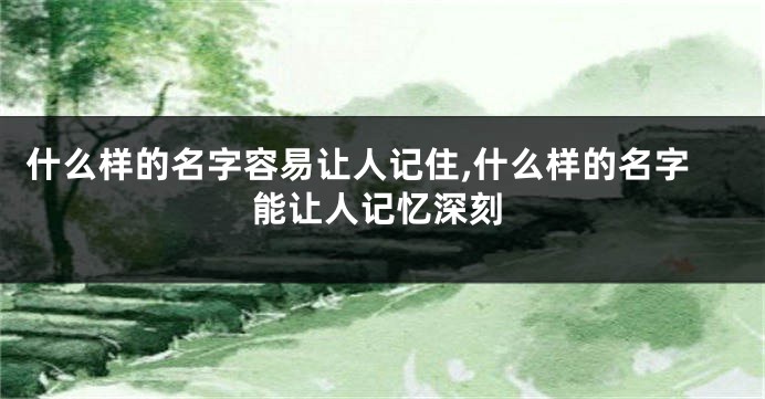 什么样的名字容易让人记住,什么样的名字能让人记忆深刻