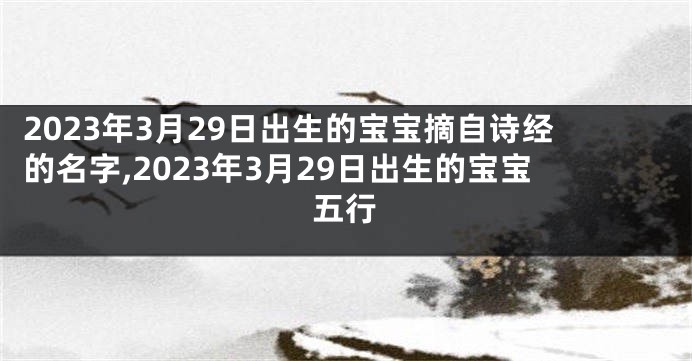 2023年3月29日出生的宝宝摘自诗经的名字,2023年3月29日出生的宝宝五行