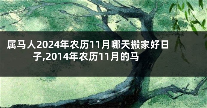 属马人2024年农历11月哪天搬家好日子,2014年农历11月的马