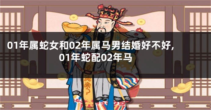 01年属蛇女和02年属马男结婚好不好,01年蛇配02年马