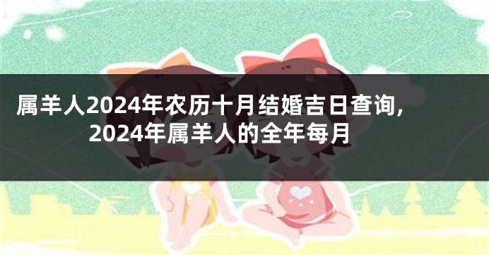 属羊人2024年农历十月结婚吉日查询,2024年属羊人的全年每月
