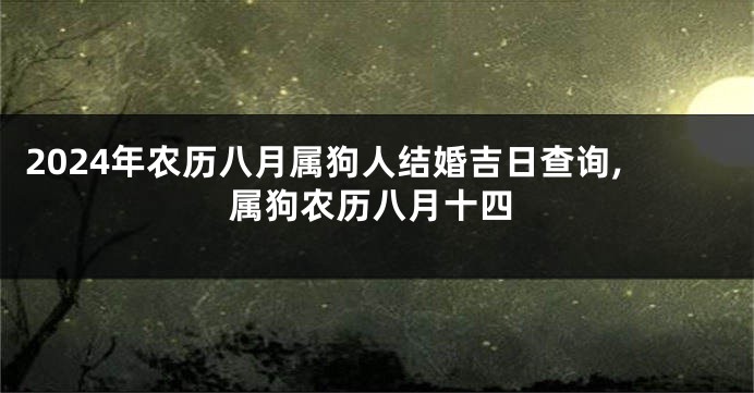 2024年农历八月属狗人结婚吉日查询,属狗农历八月十四