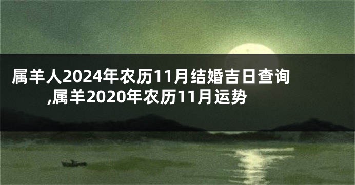 属羊人2024年农历11月结婚吉日查询,属羊2020年农历11月运势