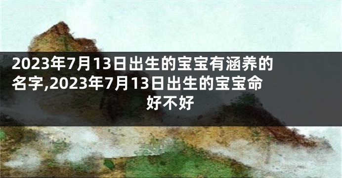 2023年7月13日出生的宝宝有涵养的名字,2023年7月13日出生的宝宝命好不好