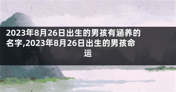 2023年8月26日出生的男孩有涵养的名字,2023年8月26日出生的男孩命运