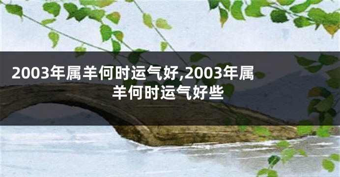 2003年属羊何时运气好,2003年属羊何时运气好些