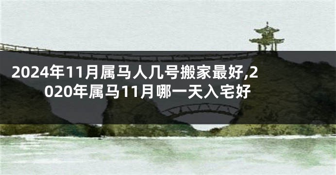 2024年11月属马人几号搬家最好,2020年属马11月哪一天入宅好