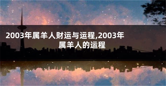 2003年属羊人财运与运程,2003年属羊人的运程
