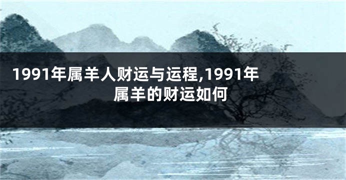 1991年属羊人财运与运程,1991年属羊的财运如何
