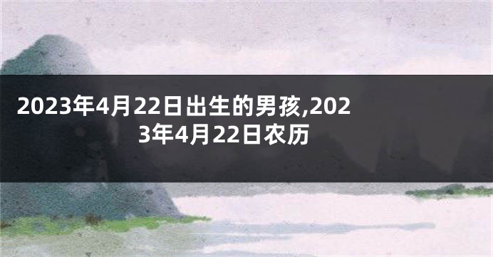 2023年4月22日出生的男孩,2023年4月22日农历